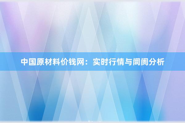 中国原材料价钱网：实时行情与阛阓分析