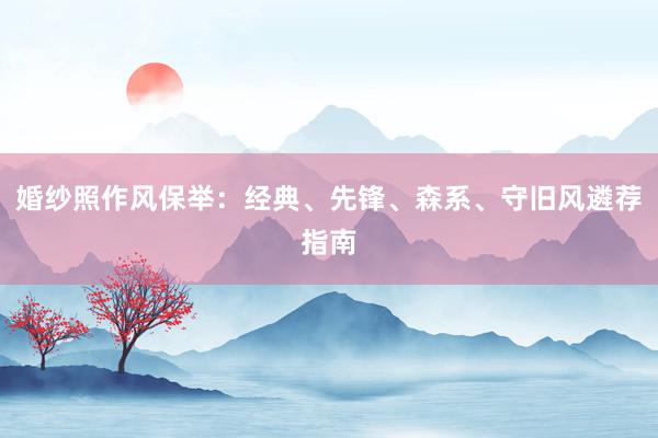 婚纱照作风保举：经典、先锋、森系、守旧风遴荐指南
