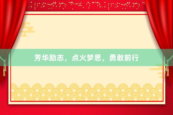 芳华励志，点火梦思，勇敢前行